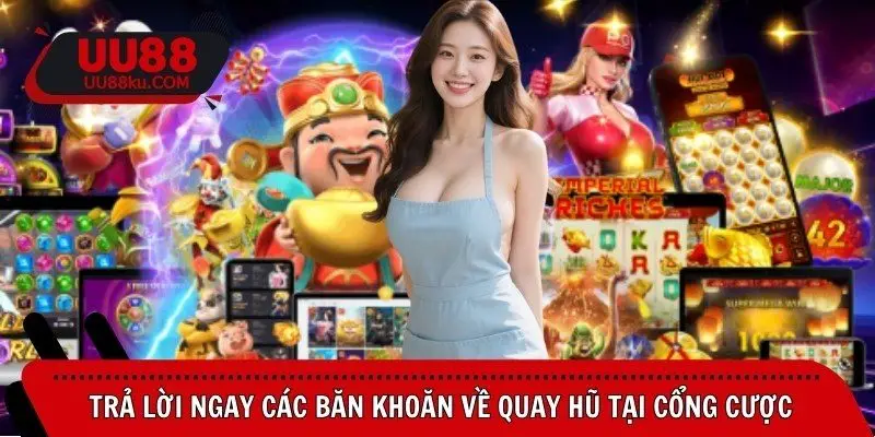 tra-loi-ngay-cac-ban-khoan-ve-quay-hu-tai-cong-cuoc